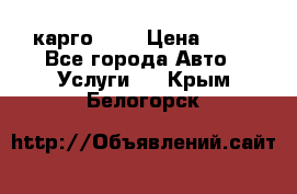 карго 977 › Цена ­ 15 - Все города Авто » Услуги   . Крым,Белогорск